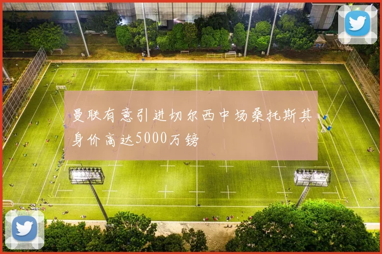 曼联有意引进切尔西中场桑托斯其身价高达5000万镑