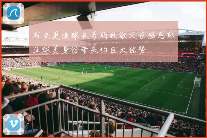 布克更换球衣号码致敬父亲感恩职业球员身份带来的巨大优势
