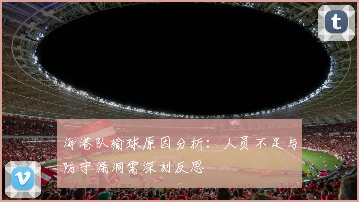 海港队输球原因分析：人员不足与防守漏洞需深刻反思