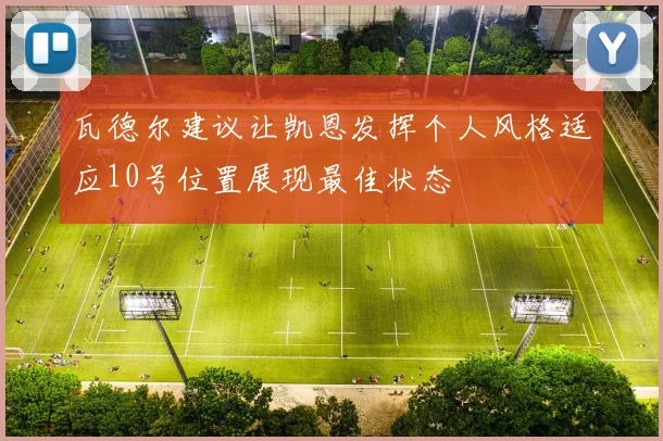 瓦德尔建议让凯恩发挥个人风格适应10号位置展现最佳状态