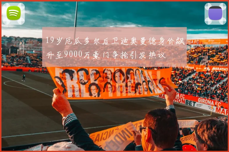 19岁厄瓜多尔后卫迪奥曼德身价飙升至9000万豪门争抢引发热议