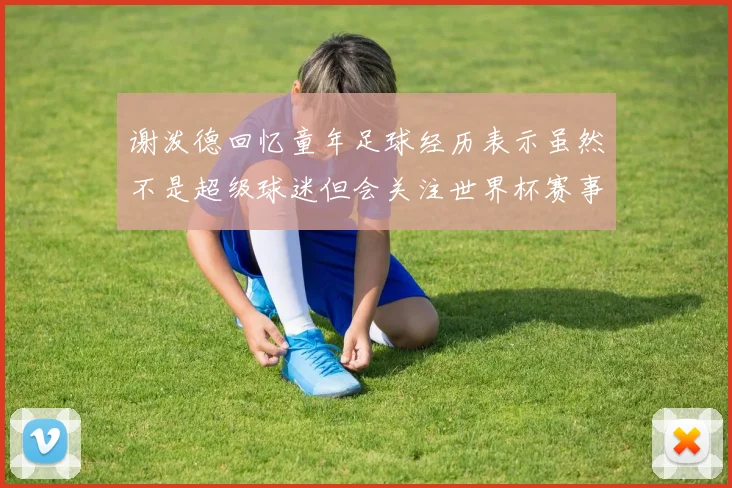 谢泼德回忆童年足球经历表示虽然不是超级球迷但会关注世界杯赛事