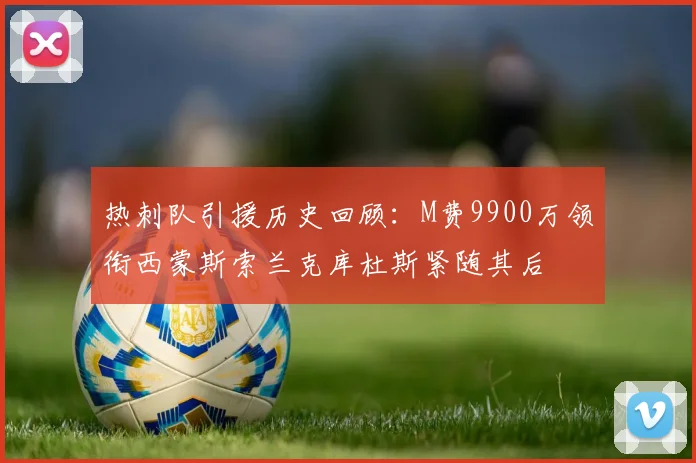 热刺队引援历史回顾：M费9900万领衔西蒙斯索兰克库杜斯紧随其后